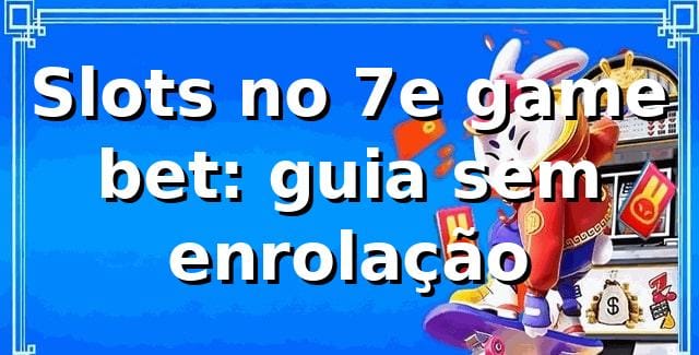 Slots no 7e game bet: guia sem enrolação 🎰🔥